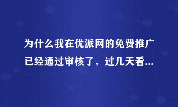 为什么我在优派网的免费推广已经通过审核了，过几天看却是未通过？