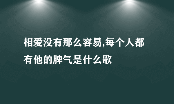 相爱没有那么容易,每个人都有他的脾气是什么歌