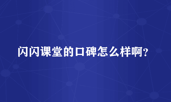 闪闪课堂的口碑怎么样啊？