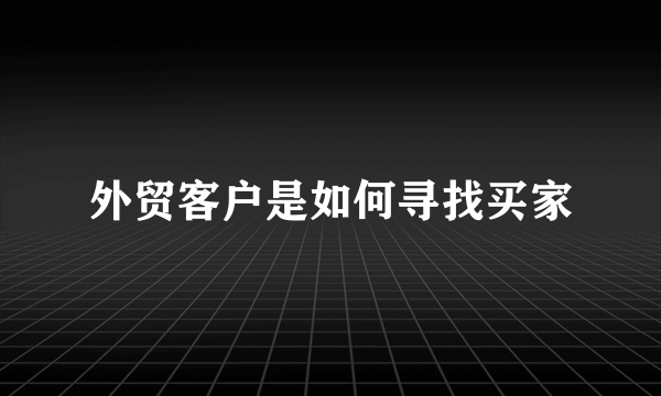 外贸客户是如何寻找买家