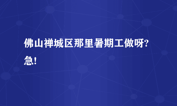 佛山禅城区那里暑期工做呀?急!