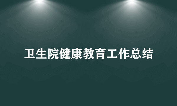 卫生院健康教育工作总结