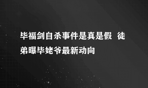 毕福剑自杀事件是真是假  徒弟曝毕姥爷最新动向