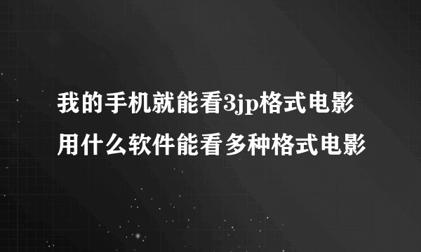 我的手机就能看3jp格式电影用什么软件能看多种格式电影