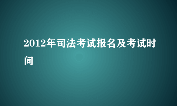 2012年司法考试报名及考试时间