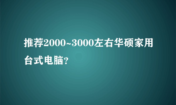 推荐2000~3000左右华硕家用台式电脑？