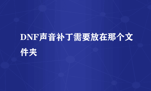 DNF声音补丁需要放在那个文件夹