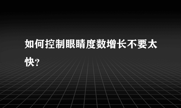 如何控制眼睛度数增长不要太快？