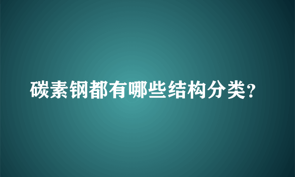 碳素钢都有哪些结构分类？