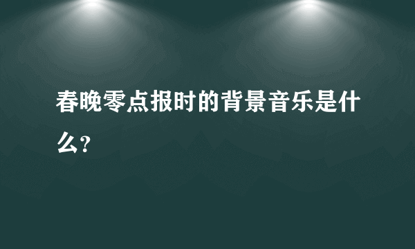 春晚零点报时的背景音乐是什么？