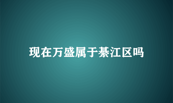 现在万盛属于綦江区吗