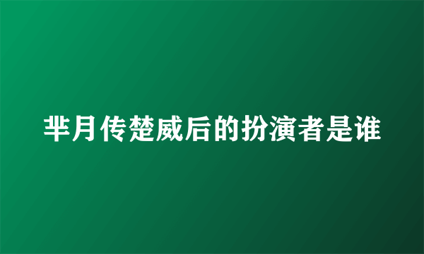 芈月传楚威后的扮演者是谁