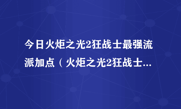 今日火炬之光2狂战士最强流派加点（火炬之光2狂战士精英技能加点图）