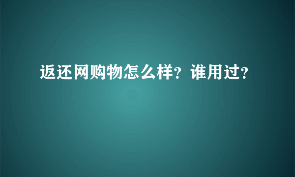 返还网购物怎么样？谁用过？