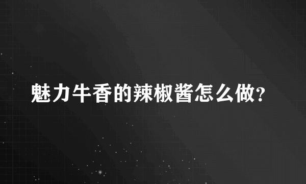 魅力牛香的辣椒酱怎么做？