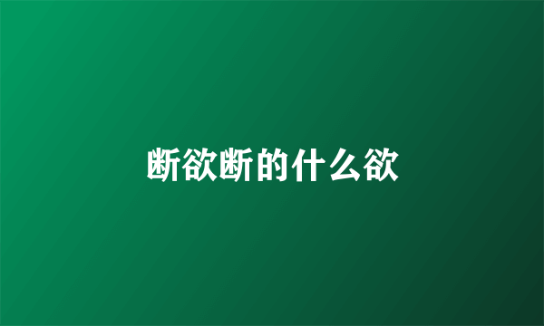 断欲断的什么欲