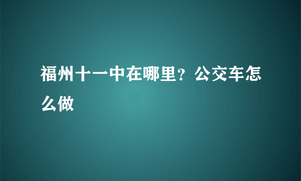 福州十一中在哪里？公交车怎么做