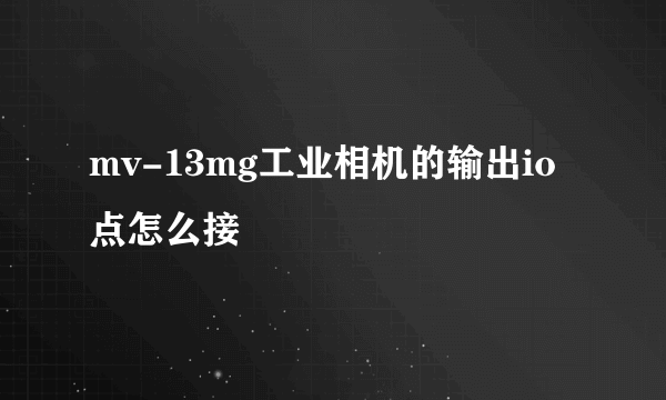 mv-13mg工业相机的输出io点怎么接