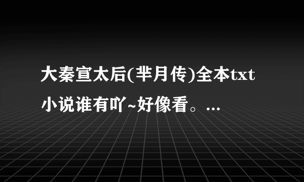 大秦宣太后(芈月传)全本txt小说谁有吖~好像看。。。=_=