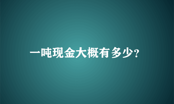 一吨现金大概有多少？