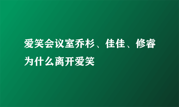 爱笑会议室乔杉、佳佳、修睿为什么离开爱笑