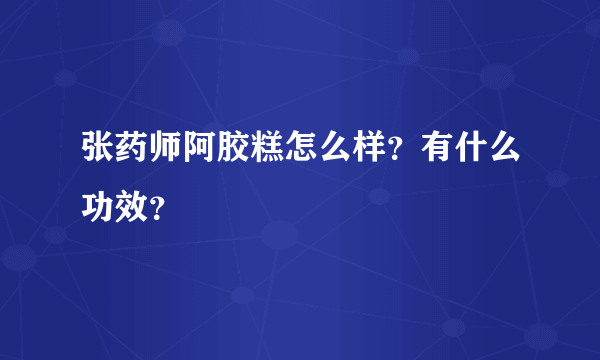 张药师阿胶糕怎么样？有什么功效？