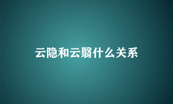 云隐和云翳什么关系