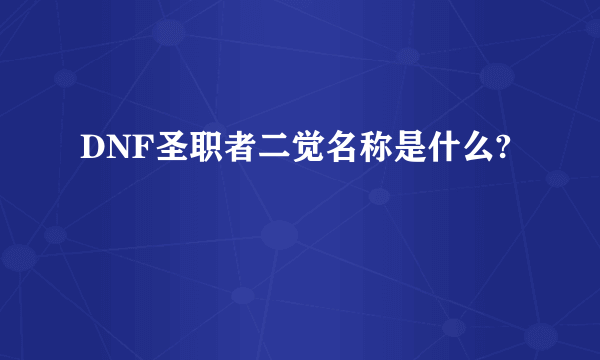 DNF圣职者二觉名称是什么?