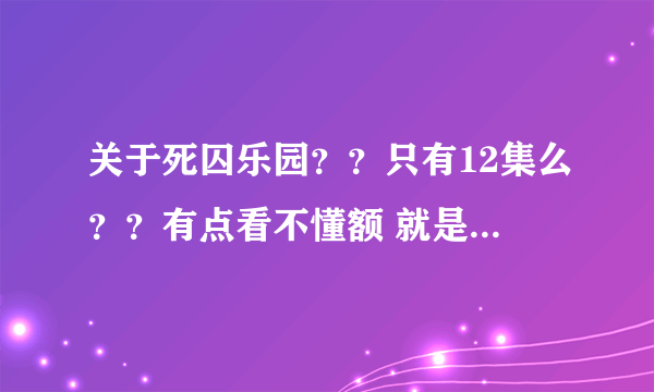 关于死囚乐园？？只有12集么？？有点看不懂额 就是关于白的？？