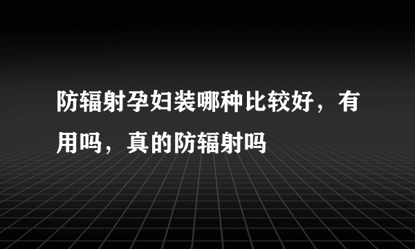 防辐射孕妇装哪种比较好，有用吗，真的防辐射吗