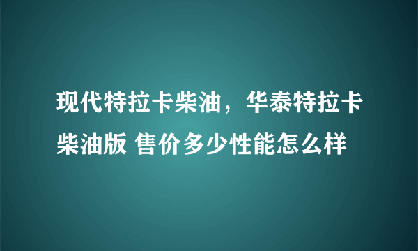 现代特拉卡柴油，华泰特拉卡柴油版 售价多少性能怎么样