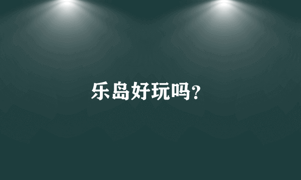 乐岛好玩吗？