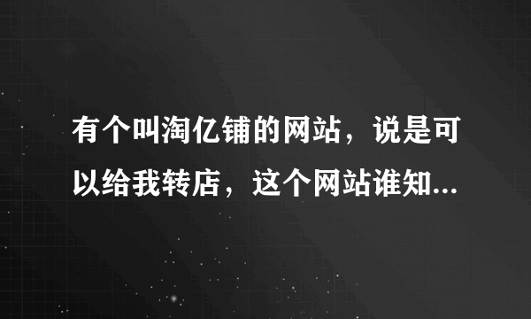 有个叫淘亿铺的网站，说是可以给我转店，这个网站谁知道? 靠谱吗？