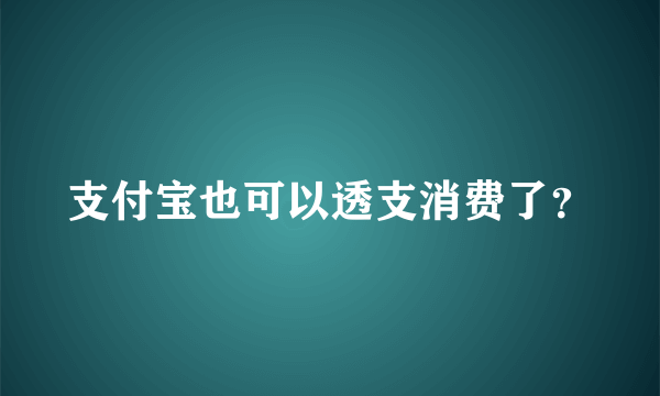 支付宝也可以透支消费了？