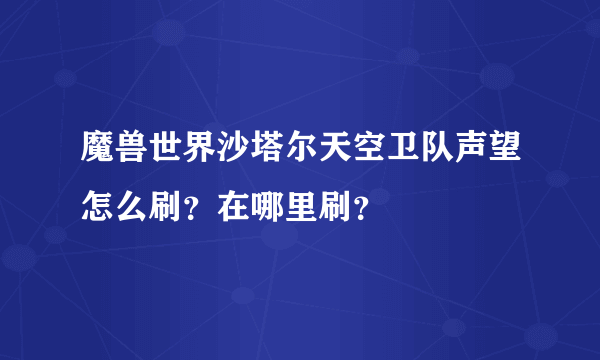 魔兽世界沙塔尔天空卫队声望怎么刷？在哪里刷？