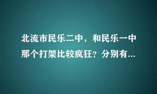 北流市民乐二中，和民乐一中那个打架比较疯狂？分别有什么事件，主要人物