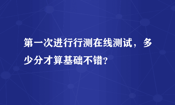 第一次进行行测在线测试，多少分才算基础不错？