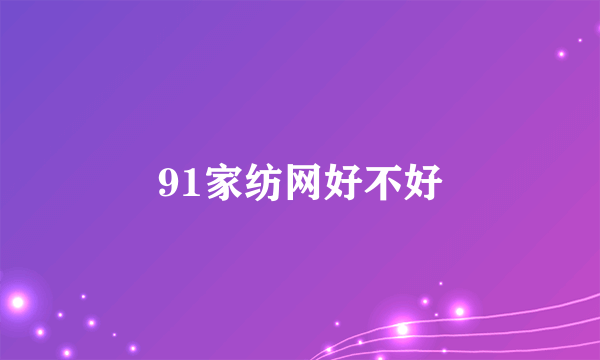 91家纺网好不好