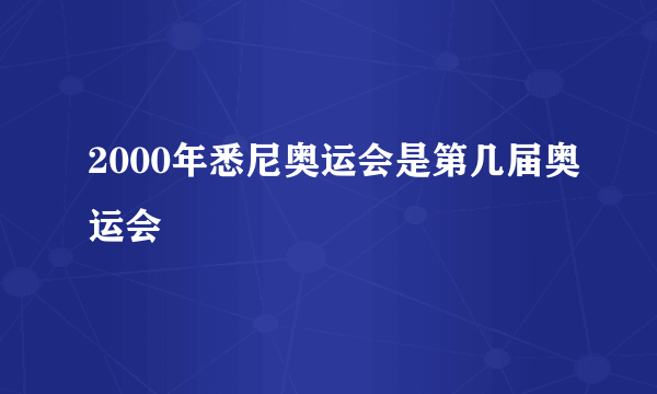 2000年悉尼奥运会是第几届奥运会