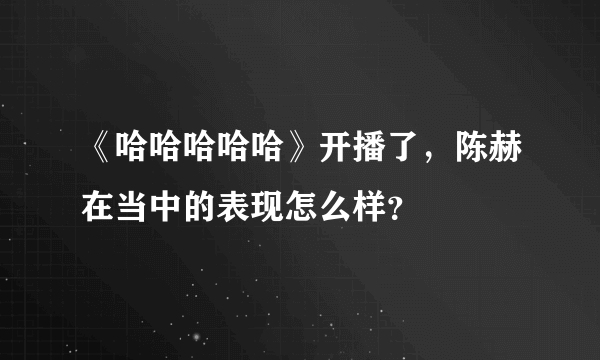 《哈哈哈哈哈》开播了，陈赫在当中的表现怎么样？