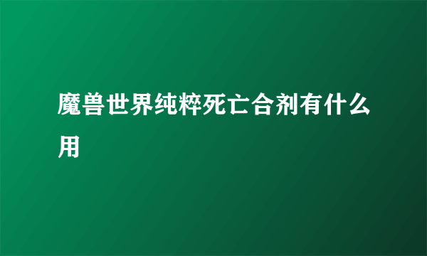 魔兽世界纯粹死亡合剂有什么用