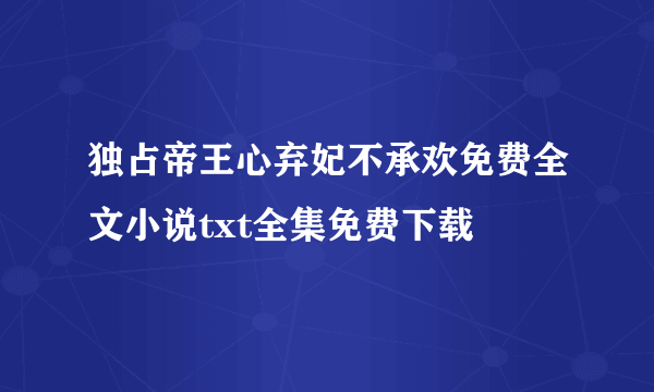 独占帝王心弃妃不承欢免费全文小说txt全集免费下载