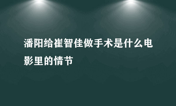 潘阳给崔智佳做手术是什么电影里的情节