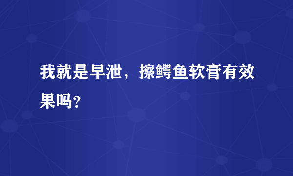 我就是早泄，擦鳄鱼软膏有效果吗？