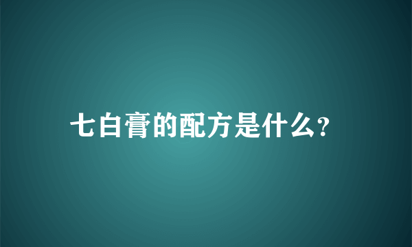 七白膏的配方是什么？