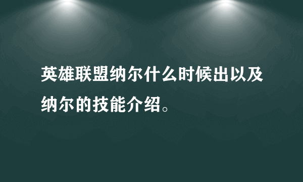 英雄联盟纳尔什么时候出以及纳尔的技能介绍。