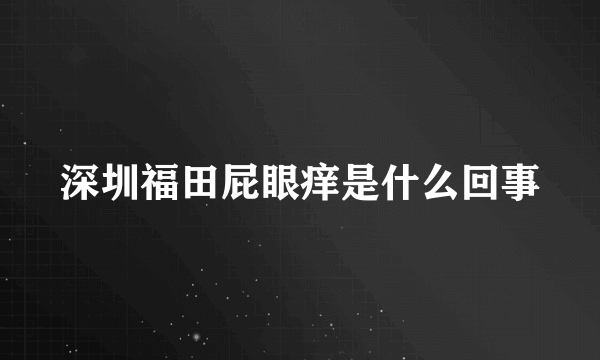 深圳福田屁眼痒是什么回事