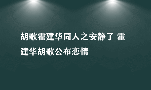 胡歌霍建华同人之安静了 霍建华胡歌公布恋情