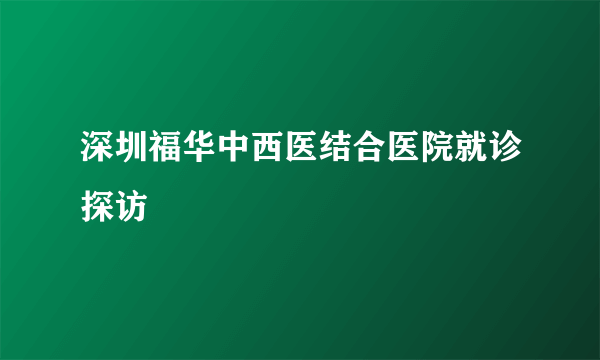 深圳福华中西医结合医院就诊探访