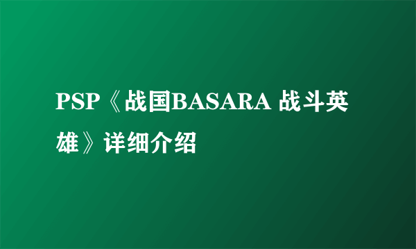 PSP《战国BASARA 战斗英雄》详细介绍